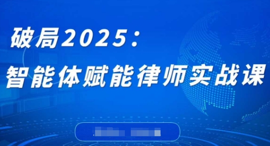 破局2025：智能体赋能律师实战课，打破编程壁垒，完成复杂任务，沉淀专属知识，赋能律师实务-徐小晨博客