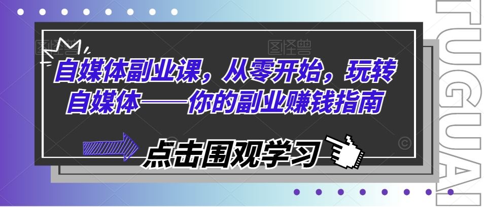 自媒体副业课，从零开始，玩转自媒体——你的副业赚钱指南-徐小晨博客