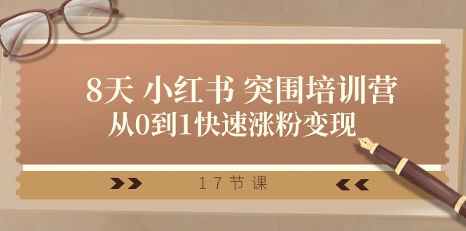 28天 小红书 突围培训营，从0到1快速涨粉变现（17节课）-徐小晨博客