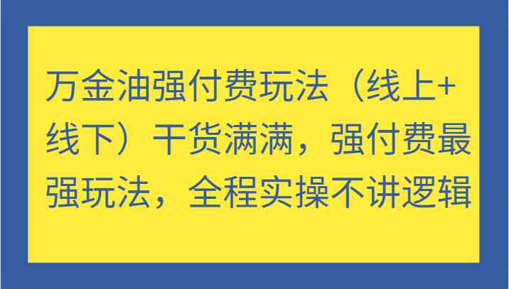 万金油强付费玩法（线上+线下）干货满满，强付费最强玩法，全程实操不讲逻辑-徐小晨博客