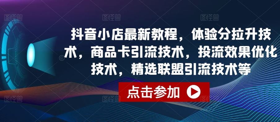 抖音小店最新教程，体验分拉升技术，商品卡引流技术，投流效果优化技术，精选联盟引流技术等-徐小晨博客