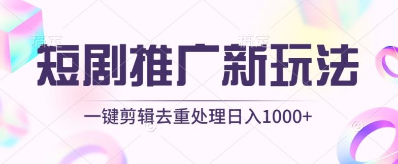 短剧推广新玩法，不剪辑，工具助力一键过原创，日入1000+【揭秘】-徐小晨博客