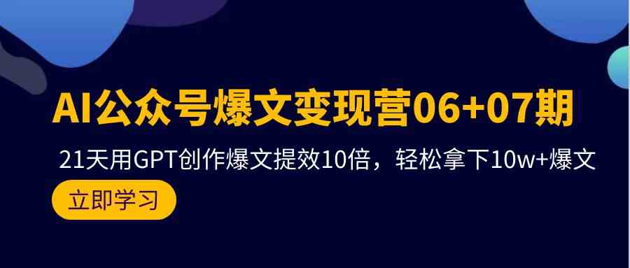 AI公众号爆文变现营06+07期，21天用GPT创作爆文提效10倍，轻松拿下10w+爆文-徐小晨博客