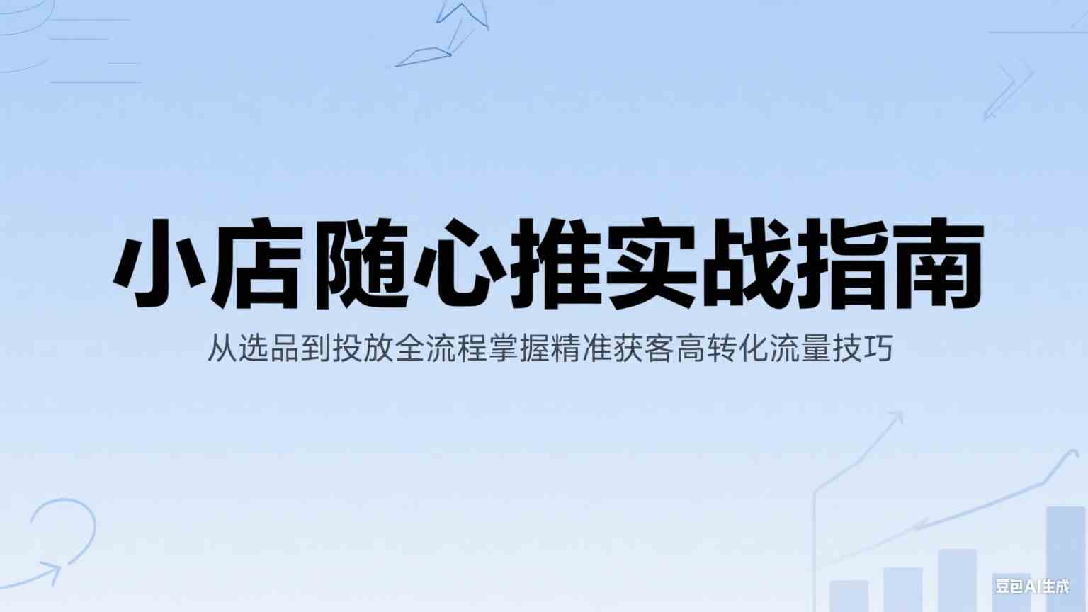 小店随心推实战指南：从选品到投放全流程掌握精准获客高转化流量技巧-徐小晨博客