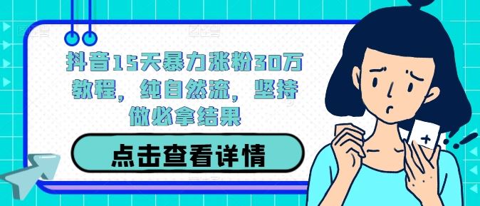 抖音15天暴力涨粉30万教程，纯自然流，坚持做必拿结果-徐小晨博客