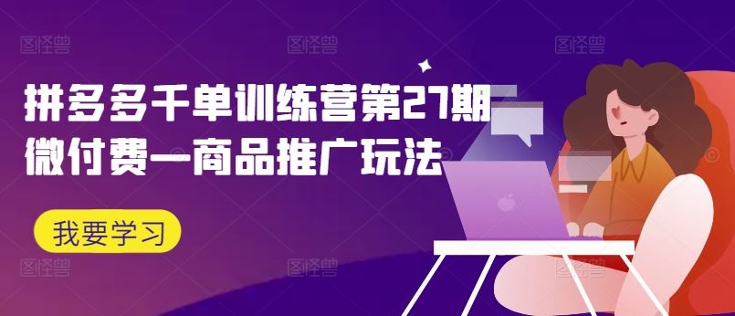 拼多多千单训练营第27期微付费—商品推广玩法-徐小晨博客