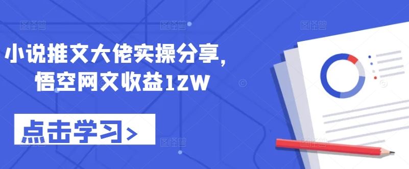 小说推文大佬实操分享，悟空网文收益12W-徐小晨博客