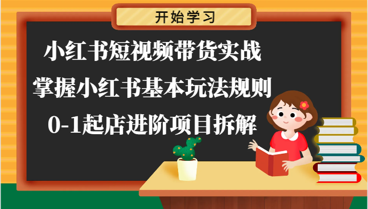小红书短视频带货实战-掌握小红书基本玩法规则，0-1起店进阶项目拆解-徐小晨博客
