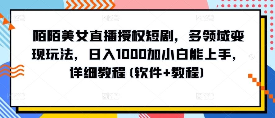 陌陌美女直播授权短剧，多领域变现玩法，日入1000加小白能上手，详细教程(软件+教程)【揭秘】-徐小晨博客
