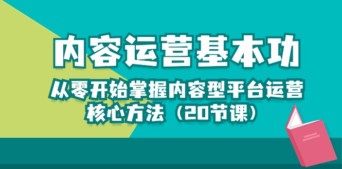 内容运营-基本功：从零开始掌握内容型平台运营核心方法（20节课）-徐小晨博客