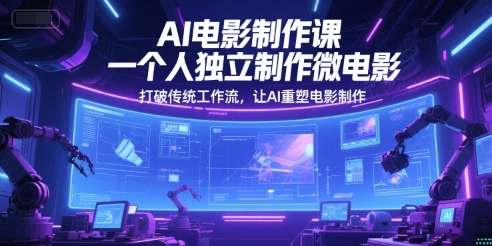AI电影制作课，一个人独立制作微电影，打破传统工作流，让AI重塑电影制作-徐小晨博客