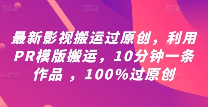 最新影视搬运过原创，利用PR模版搬运，10分钟一条作品 ，100%过原创【教程+PR模板】-徐小晨博客
