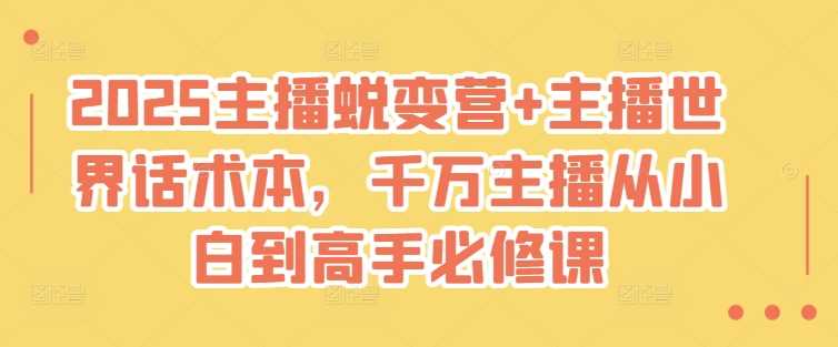 2025主播蜕变营+主播世界话术本，千万主播从小白到高手必修课-徐小晨博客