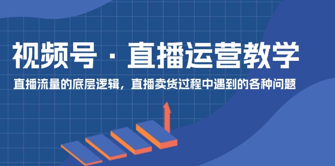 视频号 直播运营教学：直播流量的底层逻辑，直播卖货过程中遇到的各种问题-徐小晨博客