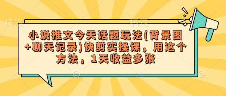 小说推文今天话题玩法(背景图+聊天记录)快剪实操课，用这个方法，1天收益多张-徐小晨博客