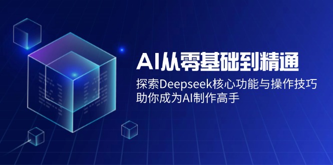 AI从零基础到精通：探索Deepseek核心功能与操作技巧，助你成为AI制作高手-徐小晨博客
