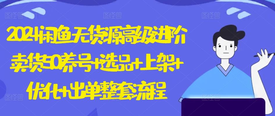 2024闲鱼无货源高级进阶卖货5.0.养号+选品+上架+优化+出单整套流程【揭秘】-徐小晨博客