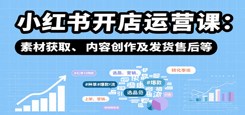小红书开店运营课：选品、上架、营销、素材获取、内容创作及发货售后等-徐小晨博客