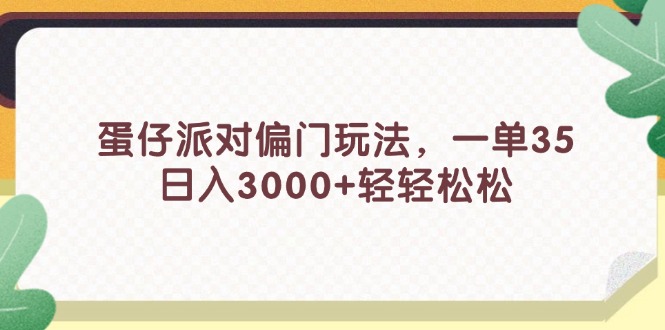 蛋仔派对偏门玩法，一单35，日入3000+轻轻松松-徐小晨博客