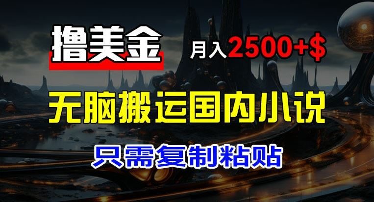 最新撸美金项目，搬运国内小说爽文，只需复制粘贴，稿费月入2500+美金，新手也能快速上手【揭秘】-徐小晨博客