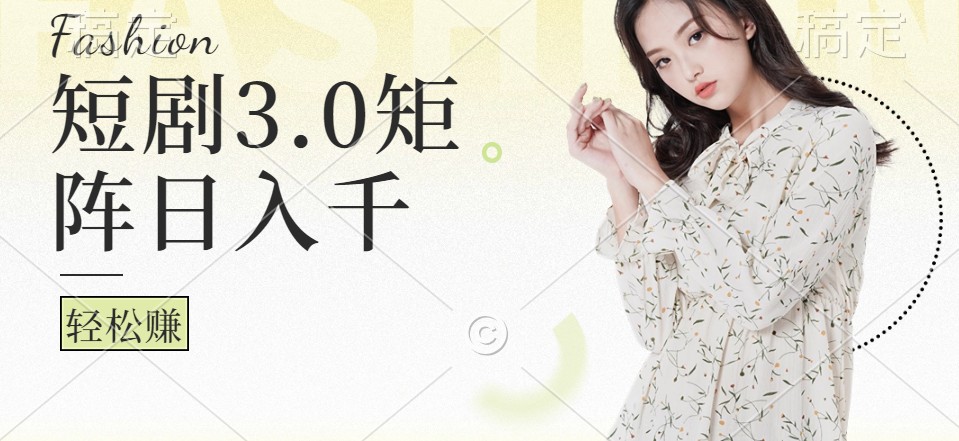 短剧3.0矩阵玩法，超简单，普通人每天可以收入1000+-徐小晨博客