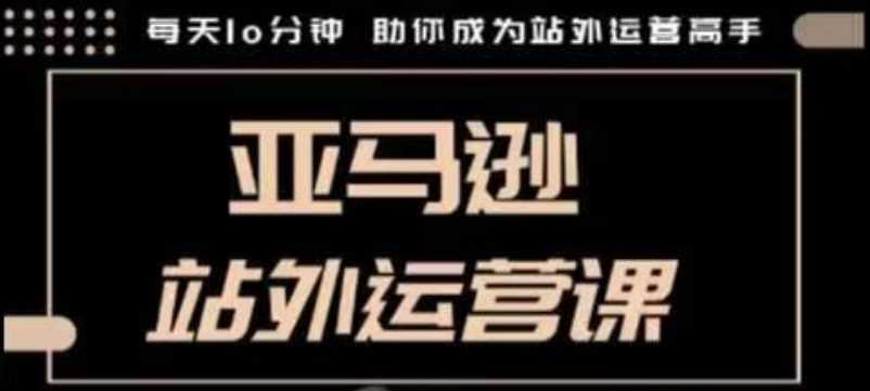 聪明的跨境人都在学的亚马逊站外运营课，每天10分钟，手把手教你成为站外运营高手-徐小晨博客
