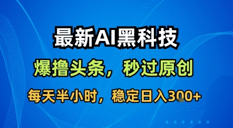 最新AI黑科技软件撸头条搬运，无需任何指令，秒过原创，每天半小时，稳定日入3张【揭秘】-徐小晨博客