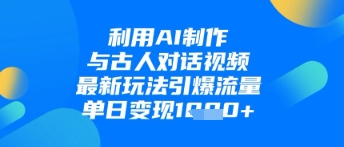 利用AI制作与古人对话的视频，最新玩法引爆流量，单日变现1k-徐小晨博客