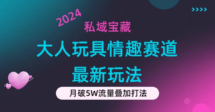 私域宝藏：大人玩具情趣赛道合规新玩法，零投入，私域超高流量成单率高-徐小晨博客