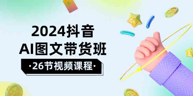 2024抖音AI图文带货班：在这个赛道上 乘风破浪 拿到好效果（26节课）-徐小晨博客