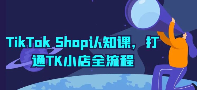 TikTok Shop认知课，打通TK小店全流程-徐小晨博客