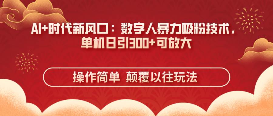 AI+时代新风口：数字人暴力吸粉技术，单机日引300+可放大 操作简单 颠…-徐小晨博客