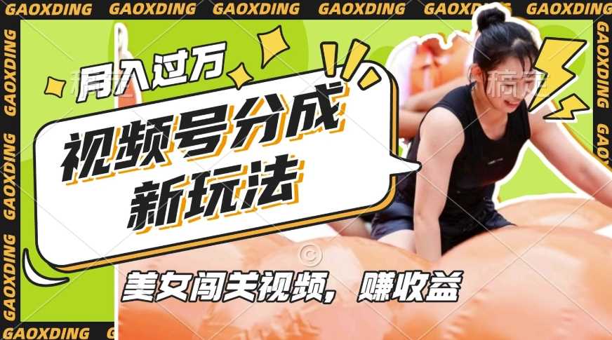 视频号新玩法，利用美女闯关视频挣收益，轻松月入过W，操作简单，适合宝妈，上班族-徐小晨博客