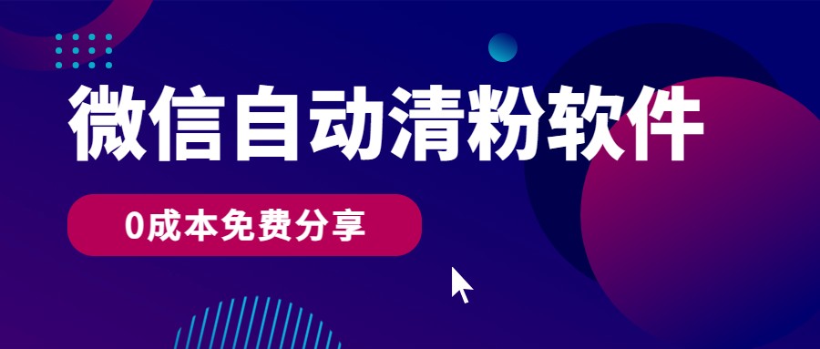 微信自动清粉软件，0成本免费分享，可自用可变现，一天400+-徐小晨博客