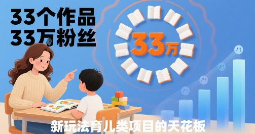 33个作品33W粉丝，育儿类项目的天花板，小白可操作-徐小晨博客
