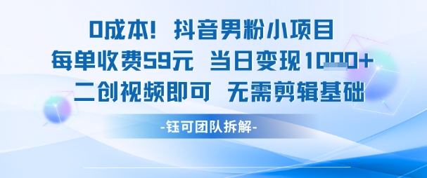 0成本，抖音男粉小项目 每单收费59元当日变现1k+ 二创视频即可无需剪辑基础-徐小晨博客