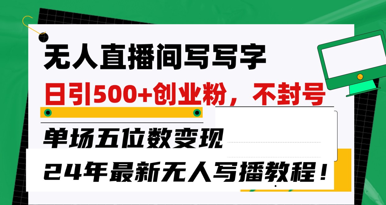 无人直播间写字日引500+创业粉，单场五位数变现，24年最新无人写播不封号教程！-徐小晨博客