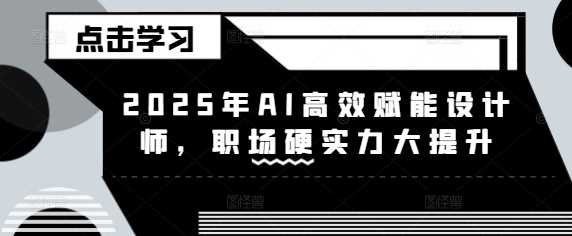 2025年AI高效赋能设计师，职场硬实力大提升-徐小晨博客