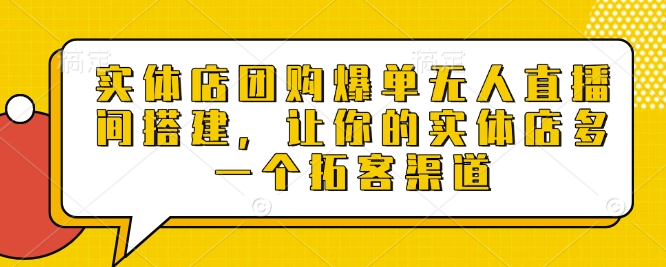 实体店团购爆单无人直播间搭建，让你的实体店多一个拓客渠道-徐小晨博客