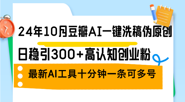 24年10月豆瓣AI一键洗稿伪原创，日稳引300+高认知创业粉，最新AI工具十…-徐小晨博客