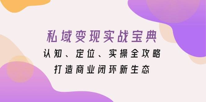 私域变现实战宝典：认知、定位、实操全攻略，打造商业闭环新生态-徐小晨博客