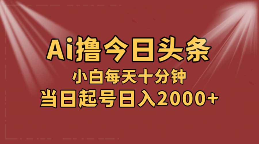 AI撸爆款头条，当天起号，可矩阵，第二天见收益，小白无脑轻松日入2000+-徐小晨博客