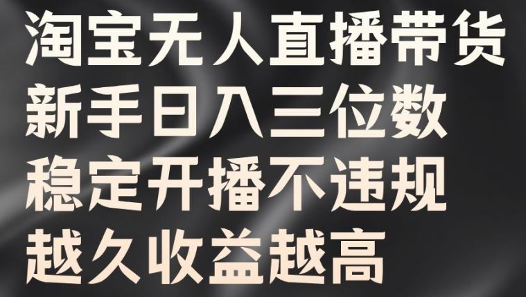 淘宝无人直播带货，新手日入三位数，稳定开播不违规，越久收益越高【揭秘】-徐小晨博客