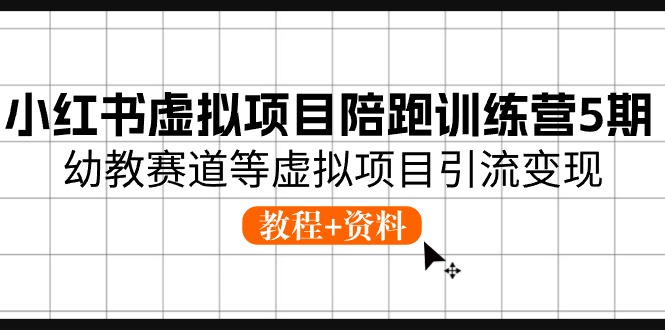 小红书虚拟项目陪跑训练营5期，幼教赛道等虚拟项目引流变现 (教程+资料)-徐小晨博客