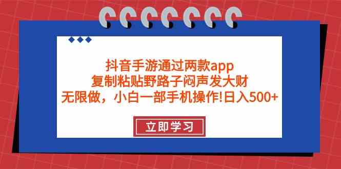 抖音手游通过两款app，复制粘贴野路子闷声发大财，无限做 一部手机日入500+-徐小晨博客