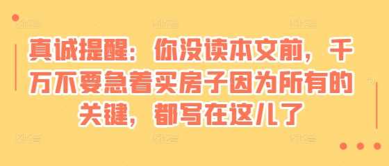 某付费文章：真诚提醒：你没读本文前，千万不要急着买房子因为所有的关键，都写在这儿了-徐小晨博客
