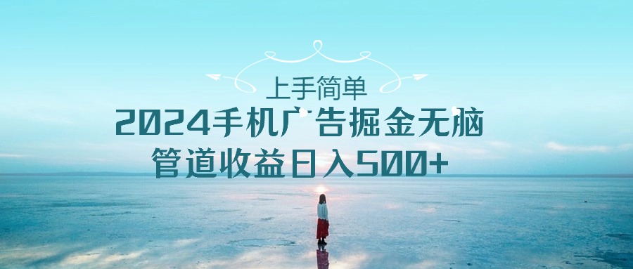 上手简单，2024手机广告掘金无脑，管道收益日入500+-徐小晨博客