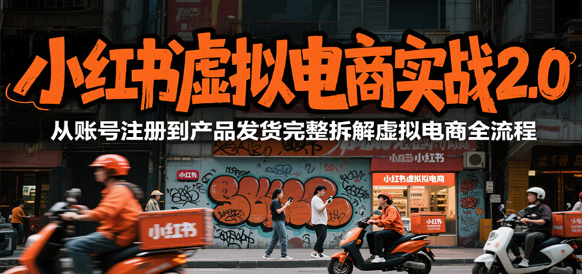小红书虚拟电商实战2.0，从账号注册到产品发货完整拆解虚拟电商全流程-徐小晨博客