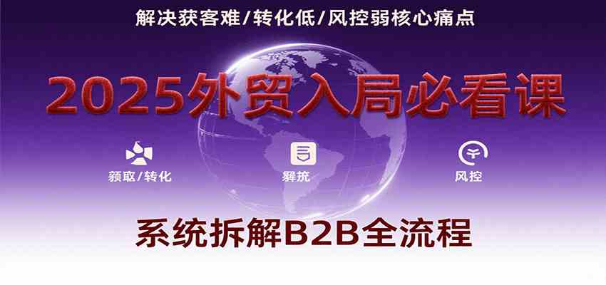 2025外贸入局必看课，系统拆解B2B全流程，解决获客难、转化低、风控弱等核心痛点-徐小晨博客