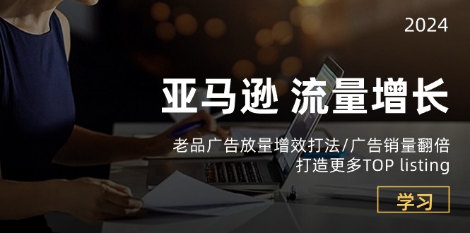 亚马逊流量 增长-老品广告 放量增效打法/销量翻倍/打造更多TOP listing-徐小晨博客